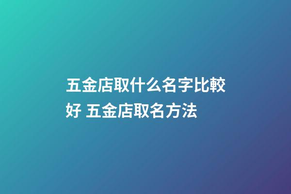五金店取什么名字比較好 五金店取名方法-第1張-店鋪起名-玄機派